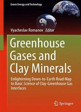 Greenhouse Gases And Clay Minerals: Enlightening Down-to-earth Road Map To Basic Science Of Clay-greenhouse Gas Interfaces (green Energy And Technology)