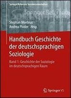 Handbuch Geschichte Der Deutschsprachigen Soziologie: Band 1: Geschichte Der Soziologie Im Deutschsprachigen Raum (Springer Reference Sozialwissenschaften)