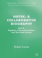 Hayek: A Collaborative Biography: Part X: Eugenics, Cultural Evolution, And The Fatal Conceit (Archival Insights Into The Evolution Of Economics)