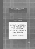 Health, Wealth, And Power In An African Diaspora Church In Canada (Religion And Global Migrations)