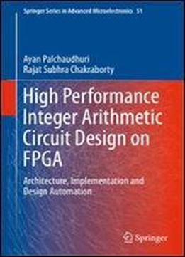 High Performance Integer Arithmetic Circuit Design On Fpga: Architecture, Implementation And Design Automation (springer Series In Advanced Microelectronics)