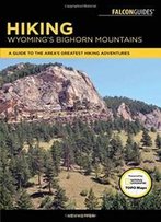 Hiking Wyoming's Bighorn Mountains: A Guide To The Area's Greatest Hiking Adventures (Regional Hiking Series)