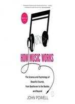 How Music Works: The Science And Psychology Of Beautiful Sounds, From Beethoven To The Beatles And Beyond