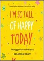 I'M So Full Of Happy Today: The Hygge Wisdom Of Children