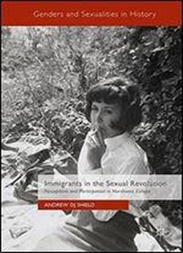 Immigrants In The Sexual Revolution: Perceptions And Participation In Northwest Europe (genders And Sexualities In History)