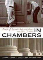 In Chambers: Stories Of Supreme Court Law Clerks And Their Justices (Constitutionalism And Democracy)