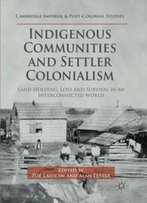 Indigenous Communities And Settler Colonialism: Land Holding, Loss And Survival In An Interconnected World (Cambridge Imperial And Post-Colonial Studies Series)