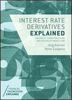 Interest Rate Derivatives Explained: Volume 2: Term Structure And Volatility Modelling (Financial Engineering Explained)
