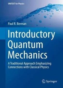 Introductory Quantum Mechanics: A Traditional Approach Emphasizing Connections With Classical Physics (unitext For Physics)