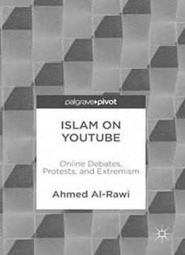 Islam On Youtube: Online Debates, Protests, And Extremism
