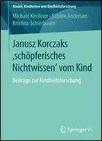 Janusz Korczaks 'Schopferisches Nichtwissen' Vom Kind: Beitrage Zur Kindheitsforschung (Kinder, Kindheiten Und Kindheitsforschung)