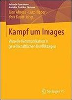 Kampf Um Images: Visuelle Kommunikation In Gesellschaftlichen Konfliktlagen (Kulturelle Figurationen: Artefakte, Praktiken, Fiktionen)