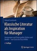Klassische Literatur Als Inspiration Fur Manager: Anregungen Und Zitate Groer Dichter Und Denker Von Cicero Bis Oscar Wilde