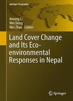 Land Cover Change And Its Eco-Environmental Responses In Nepal (Springer Geography)