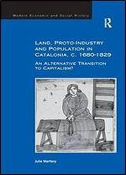 Land, Proto-industry And Population In Catalonia, C. 1680-1829: An Alternative Transition To Capitalism? (modern Economic And Social History)
