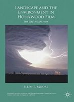 Landscape And The Environment In Hollywood Film: The Green Machine (Palgrave Studies In Media And Environmental Communication)