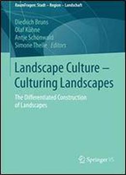 Landscape Culture - Culturing Landscapes: The Differentiated Construction Of Landscapes (raumfragen: Stadt Region Landschaft)