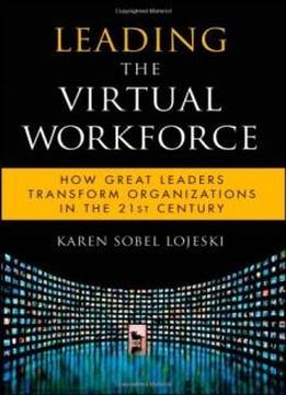 Leading The Virtual Workforce: How Great Leaders Transform Organizations In The 21st Century (microsoft Executive Leadership Series)