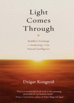 Light Comes Through: Buddhist Teachings On Awakening To Our Natural Intelligence