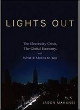 Lights Out: The Electricity Crisis, The Global Economy, And What It Means To You