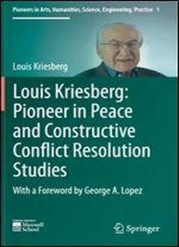 Louis Kriesberg: Pioneer In Peace And Constructive Conflict Resolution Studies (pioneers In Arts, Humanities, Science, Engineering, Practice)