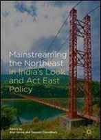 Mainstreaming The Northeast In Indias Look And Act East Policy