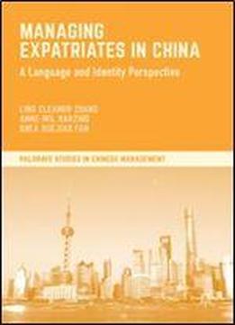 Managing Expatriates In China: A Language And Identity Perspective (palgrave Studies In Chinese Management)