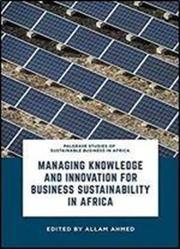 Managing Knowledge And Innovation For Business Sustainability In Africa (palgrave Studies Of Sustainable Business In Africa)