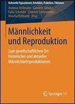Mannlichkeit Und Reproduktion: Zum Gesellschaftlichen Ort Historischer Und Aktueller Mannlichkeitsproduktionen (Kulturelle Figurationen: Artefakte, Praktiken, Fiktionen)