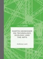 Martin Heidegger On Technology, Ecology, And The Arts
