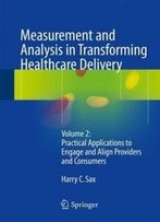 Measurement And Analysis In Transforming Healthcare Delivery: Volume 2: Practical Applications To Engage And Align Providers And Consumers