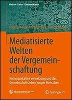 Mediatisierte Welten Der Vergemeinschaftung: Kommunikative Vernetzung Und Das Gemeinschaftsleben Junger Menschen (Medien Kultur Kommunikation)