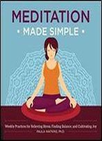 Meditation Made Simple: Weekly Practices For Relieving Stress, Finding Balance, And Cultivating Joy