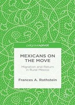 Mexicans On The Move: Migration And Return In Rural Mexico