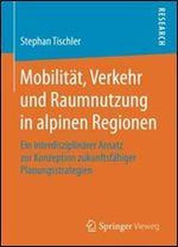 Mobilitat, Verkehr Und Raumnutzung In Alpinen Regionen: Ein Interdisziplinarer Ansatz Zur Konzeption Zukunftsfahiger Planungsstrategien