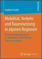 Mobilitat, Verkehr Und Raumnutzung In Alpinen Regionen: Ein Interdisziplinarer Ansatz Zur Konzeption Zukunftsfahiger Planungsstrategien