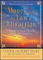 Money, And The Law Of Attraction: Learning To Attract Wealth, Health, And Happiness