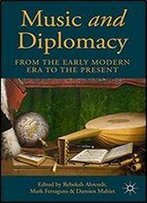 Music And Diplomacy From The Early Modern Era To The Present