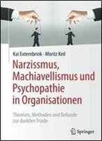 Narzissmus, Machiavellismus Und Psychopathie In Organisationen: Theorien, Methoden Und Befunde Zur Dunklen Triade