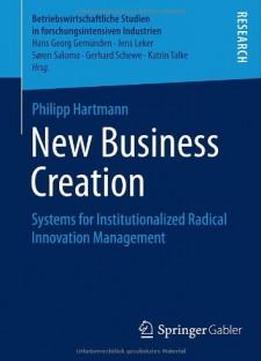 New Business Creation: Systems For Institutionalized Radical Innovation Management (betriebswirtschaftliche Studien In Forschungsintensiven Industrien)