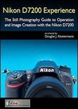 Nikon D7200 Experience - The Still Photography Guide To Operation And Image Creation With The Nikon D7200