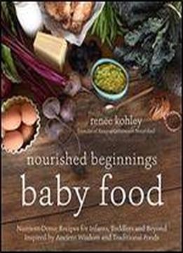 Nourished Beginnings Baby Food: Nutrient-dense Recipes For Infants, Toddlers And Beyond Inspired By Ancient Wisdom And Traditional Foods