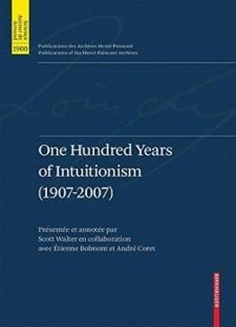 One Hundred Years Of Intuitionism (1907-2007): The Cerisy Conference (publications Des Archives Henri Poincaré Publications Of The Henri Poincaré Archives)