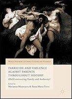 Parricide And Violence Against Parents Throughout History: (De)Constructing Family And Authority? (World Histories Of Crime, Culture And Violence)