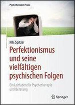 Perfektionismus Und Seine Vielfaltigen Psychischen Folgen: Ein Leitfaden Fur Psychotherapie Und Beratung (psychotherapie: Praxis)