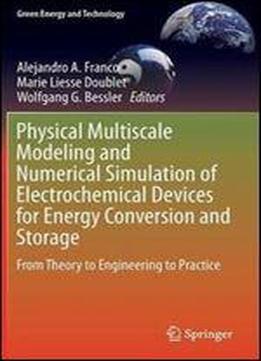 Physical Multiscale Modeling And Numerical Simulation Of Electrochemical Devices For Energy Conversion And Storage: From Theory To Engineering To Practice (green Energy And Technology)