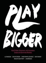 Play Bigger: How Pirates, Dreamers, And Innovators Create And Dominate Markets