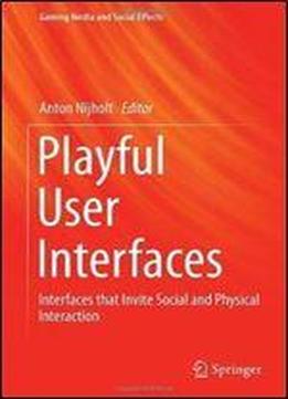 Playful User Interfaces: Interfaces That Invite Social And Physical Interaction (gaming Media And Social Effects)
