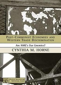 Post-communist Economies And Western Trade Discrimination: Are Nmes Our Enemies? (political Evolution And Institutional Change)