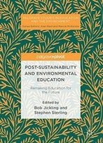 Post-Sustainability And Environmental Education: Remaking Education For The Future (Palgrave Studies In Education And The Environment)
